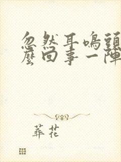 忽然耳鸣头晕怎么回事一阵就过去