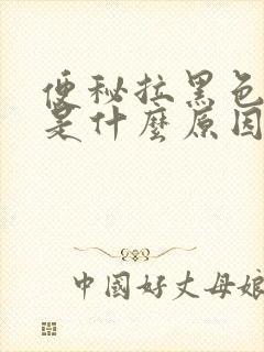 便秘拉黑色大便是什么原因