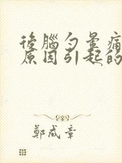 后脑勺晕痛什么原因引起的