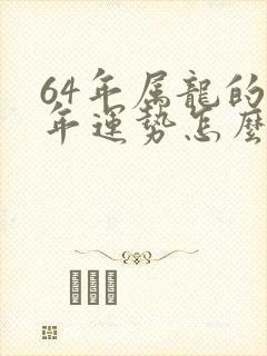 64年属龙的今年运势怎么样