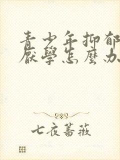 青少年抑郁焦虑厌学怎么办