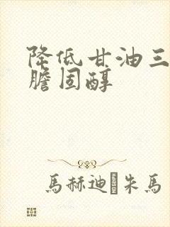 降低甘油三酯和胆固醇