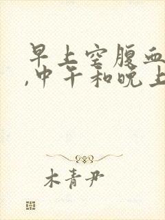 早上空腹血糖高,中午和晚上餐后正常