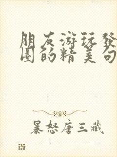 朋友游玩发朋友圈的精美句子简短