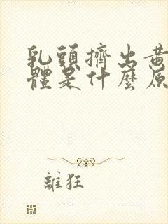 乳头挤出黄色液体是什么原因?