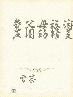 带父母旅游发朋友圈的精美句子