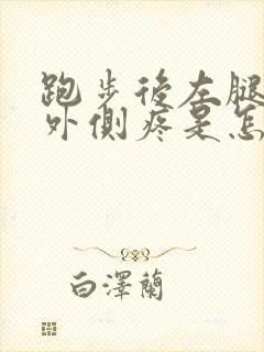 跑步后左腿膝盖外侧疼是怎么回事