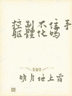 控制不住手抖是躯体化吗