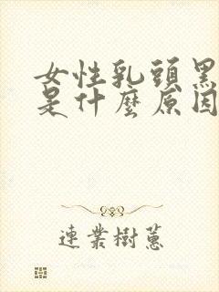 女性乳头黑又大是什么原因