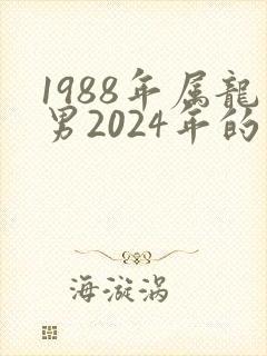 1988年属龙男2024年的运势