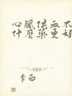 心脏供血不足吃什么药更好