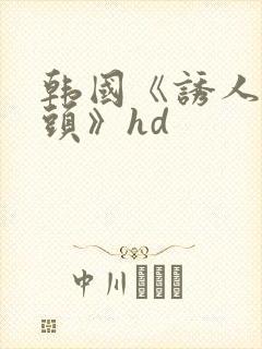 韩国《诱人的奶头》hd