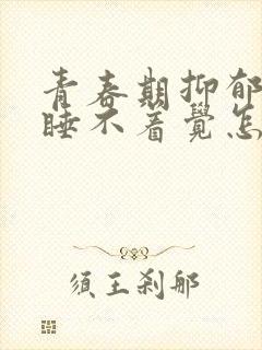 青春期抑郁焦虑睡不着觉怎么办