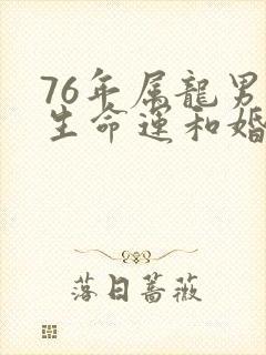 76年属龙男一生命运和婚姻如何