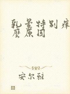 乳晕特别痒是什么原因