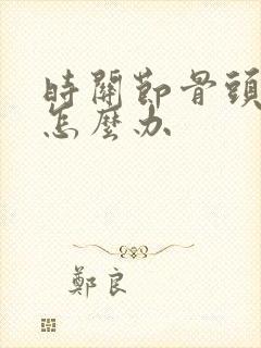 时关节骨头增生怎么办