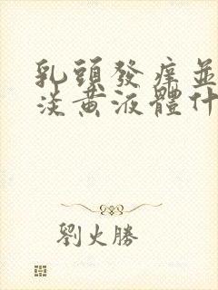 乳头发痒并挤出淡黄液体什么情况