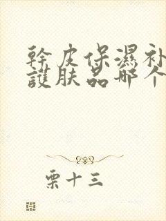 干皮保湿补水的护肤品哪个牌子比较好