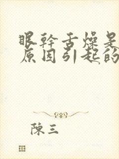 眼干舌燥是什么原因引起的