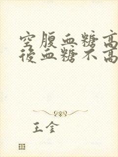 空腹血糖高,餐后血糖不高,如何调整