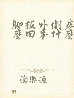 脚板外侧疼是怎么回事什么原因