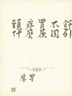 头疼胃不舒服是什么原因引起的