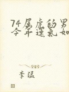 74属虎的男人今年运气如何