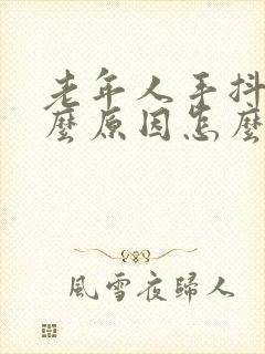 老年人手抖是什么原因怎么治疗