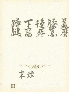 蹲下后膝盖后面腿窝疼怎么回事