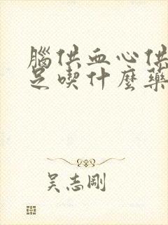 脑供血心供血不足吃什么药