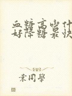 血糖高吃什么最好降糖最快老人