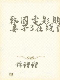 韩国电影朋友的妻子3在线观看