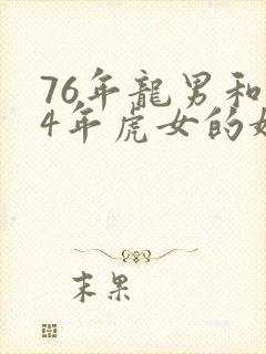 76年龙男和74年虎女的婚配长久吗