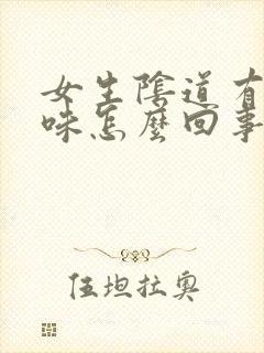 女生阴道有腥臭味怎么回事