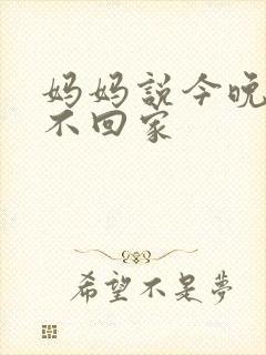 妈妈说今晚爸爸不回家