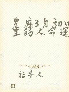 农历3月初四出生的人命运