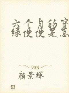 六个月的宝宝拉绿便便是怎么回事