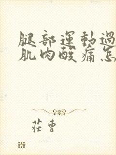 腿部运动过度的肌肉酸痛怎么缓解