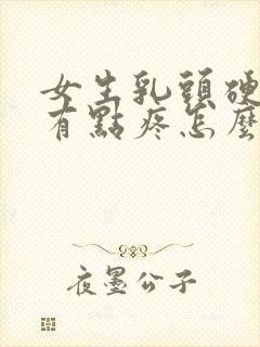 女生乳头硬硬的有点疼怎么回事