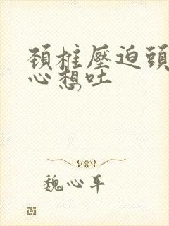 颈椎压迫头晕恶心想吐封面