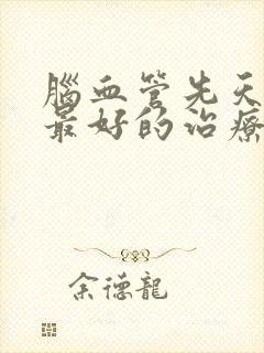 脑血管先天狭窄最好的治疗方法