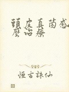 头皮真菌感染怎么治疗