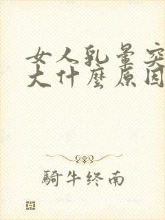 女人乳晕突然变大什么原因