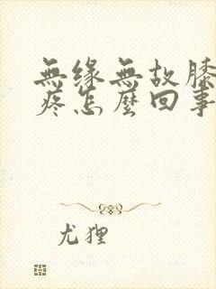 无缘无故膝盖肿疼怎么回事