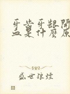 牙齿牙龈开始出血是什么原因