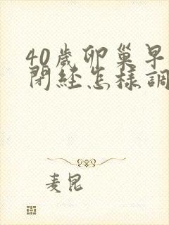 40岁卵巢早衰闭经怎样调理