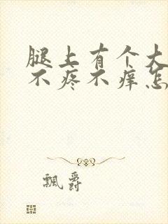 腿上有个大疙瘩不疼不痒怎么回事