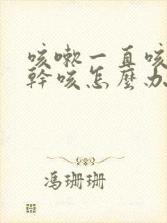 咳嗽一直咳不停干咳怎么办