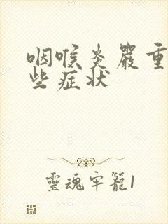 咽喉炎严重有哪些症状