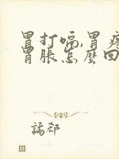 胃打嗝,胃疼,胃胀怎么回事